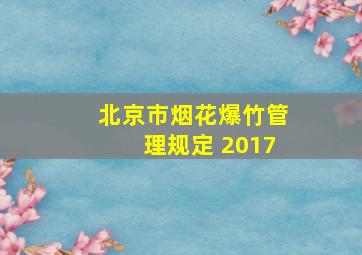 北京市烟花爆竹管理规定 2017